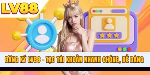 Đăng Ký LV88 - Tạo Tài Khoản Nhanh Chóng, Thao Tác Dễ Dàng
